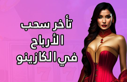تأخر سحب الأرباح في الكازينو